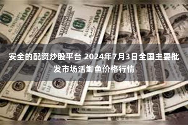 安全的配资炒股平台 2024年7月3日全国主要批发市场活鲫鱼价格行情