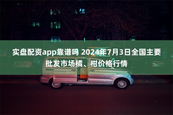 实盘配资app靠谱吗 2024年7月3日全国主要批发市场橘、柑价格行情