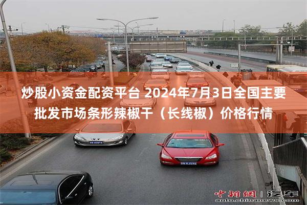 炒股小资金配资平台 2024年7月3日全国主要批发市场条形辣椒干（长线椒）价格行情