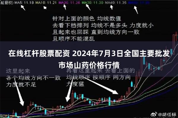 在线杠杆股票配资 2024年7月3日全国主要批发市场山药价格行情