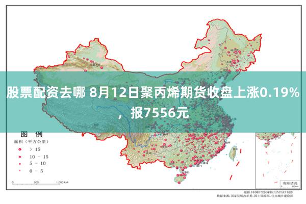 股票配资去哪 8月12日聚丙烯期货收盘上涨0.19%，报7556元