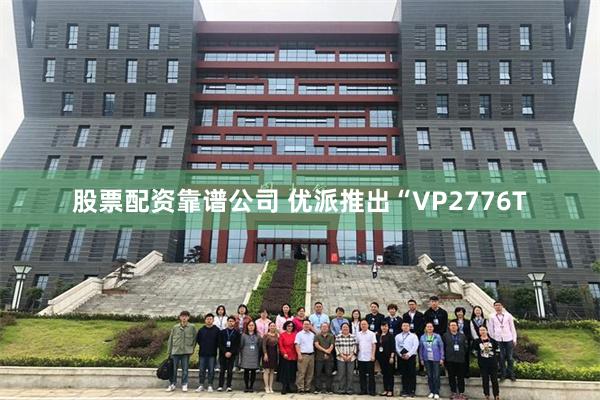 股票配资靠谱公司 优派推出“VP2776T