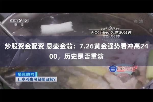 炒股资金配资 悬壶金翁：7.26黄金强势看冲高2400，历史是否重演