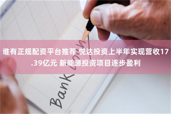 谁有正规配资平台推荐 悦达投资上半年实现营收17.39亿元 新能源投资项目逐步盈利