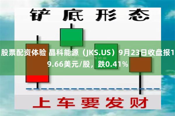 股票配资体验 晶科能源（JKS.US）9月23日收盘报19.66美元/股，跌0.41%