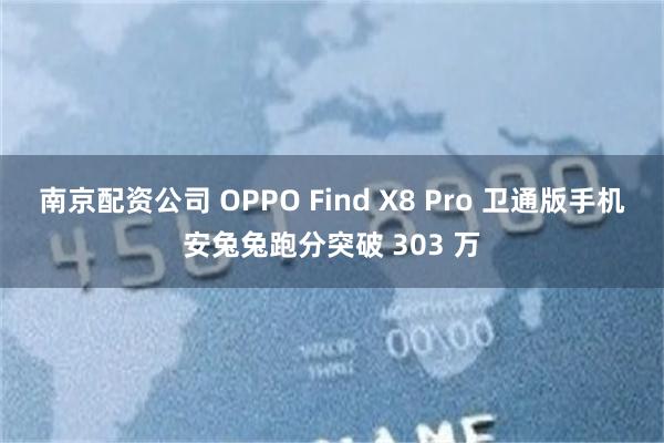 南京配资公司 OPPO Find X8 Pro 卫通版手机安兔兔跑分突破 303 万