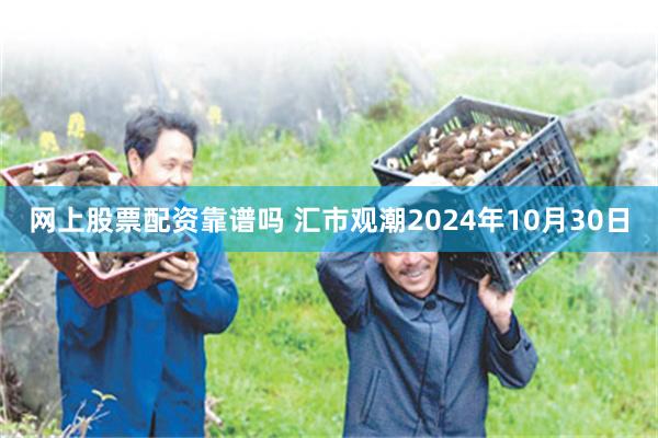 网上股票配资靠谱吗 汇市观潮2024年10月30日