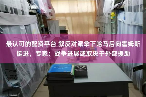 最认可的配资平台 叙反对派拿下哈马后向霍姆斯挺进，专家：战争进展或取决于外部援助