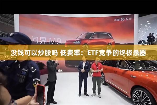 没钱可以炒股吗 低费率：ETF竞争的终极杀器