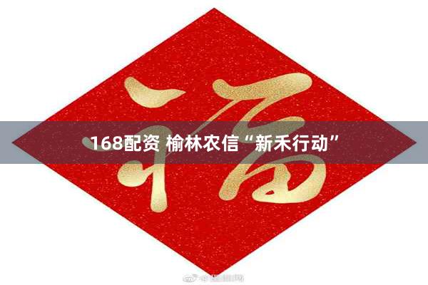 168配资 榆林农信“新禾行动”