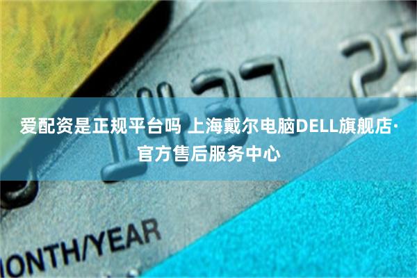 爱配资是正规平台吗 上海戴尔电脑DELL旗舰店·官方售后服务中心