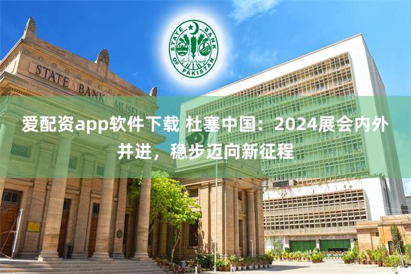 爱配资app软件下载 杜塞中国：2024展会内外并进，稳步迈向新征程