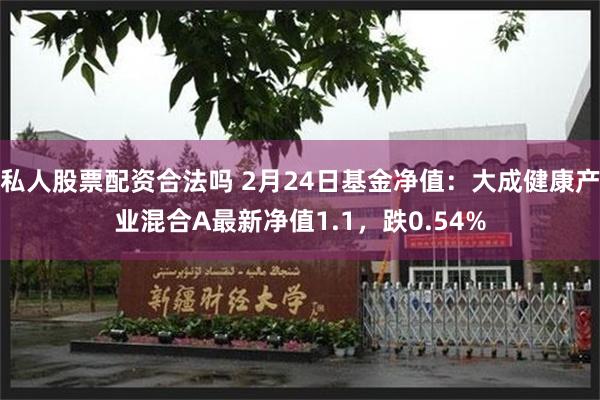 私人股票配资合法吗 2月24日基金净值：大成健康产业混合A最新净值1.1，跌0.54%