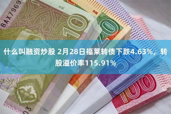 什么叫融资炒股 2月28日福莱转债下跌4.63%，转股溢价率115.91%